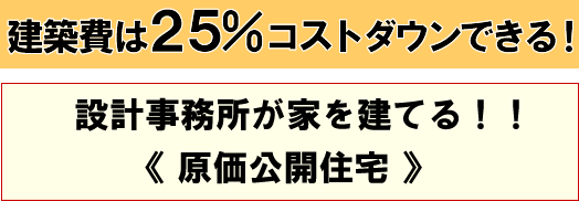 建築費は２５％コストダウンできる！設計事務所が家を建てる！原価公開住宅！